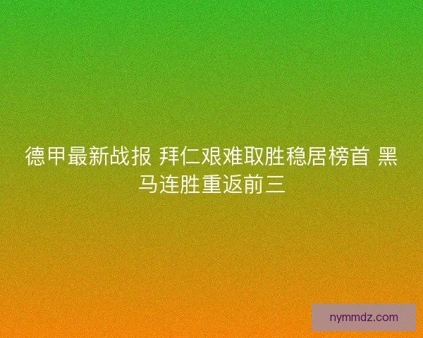 德甲最新战报 拜仁艰难取胜稳居榜首 黑马连胜重返前三