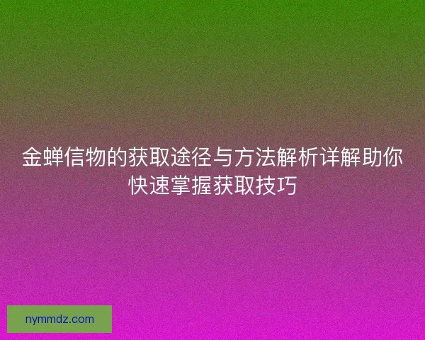金蝉信物的获取途径与方法解析详解助你快速掌握获取技巧