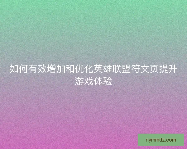 如何有效增加和优化英雄联盟符文页提升游戏体验