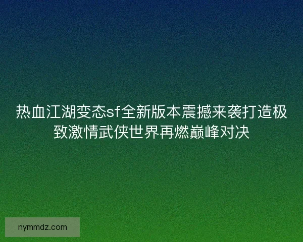 热血江湖变态sf全新版本震撼来袭打造极致激情武侠世界再燃巅峰对决