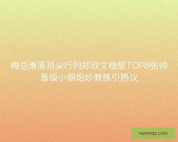 梅总滑落顶尖行列郑钦文稳居TOP8张帅晋级小钢炮炒教练引热议