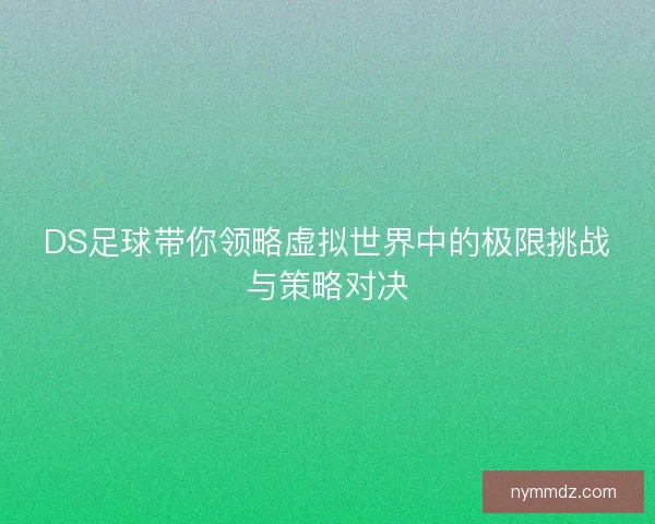 DS足球带你领略虚拟世界中的极限挑战与策略对决