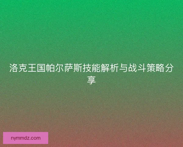 洛克王国帕尔萨斯技能解析与战斗策略分享