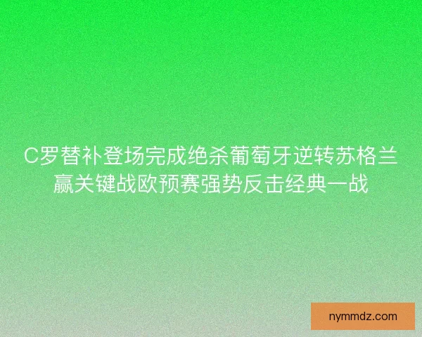 C罗替补登场完成绝杀葡萄牙逆转苏格兰赢关键战欧预赛强势反击经典一战