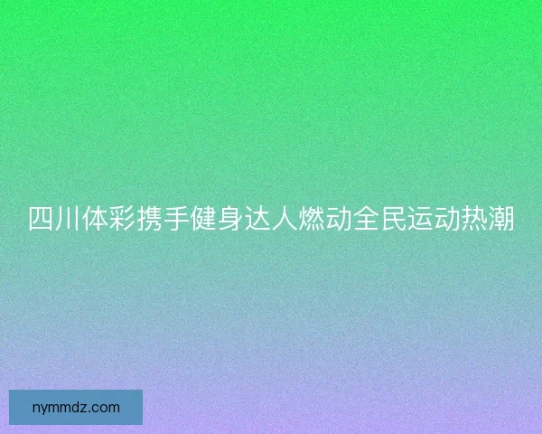 四川体彩携手健身达人燃动全民运动热潮