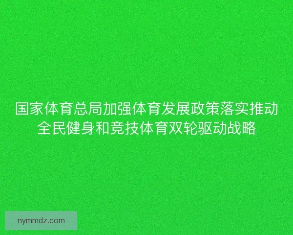国家体育总局加强体育发展政策落实推动全民健身和竞技体育双轮驱动战略