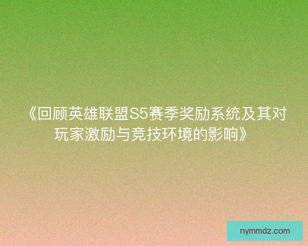 《回顾英雄联盟S5赛季奖励系统及其对玩家激励与竞技环境的影响》