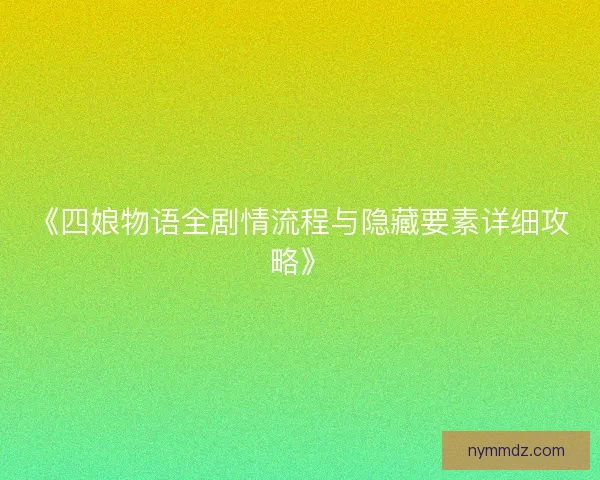 《四娘物语全剧情流程与隐藏要素详细攻略》